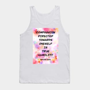 SIMONE WEIL quote .3 - COMPASSION DIRECTED TOWARDS ONESELF IS TRUE HUMILITY Tank Top